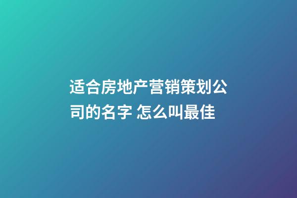 适合房地产营销策划公司的名字 怎么叫最佳-第1张-公司起名-玄机派